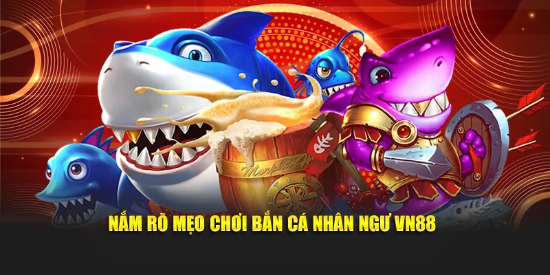 Nắm rõ mẹo chơi Bắn Cá Nhân Ngư